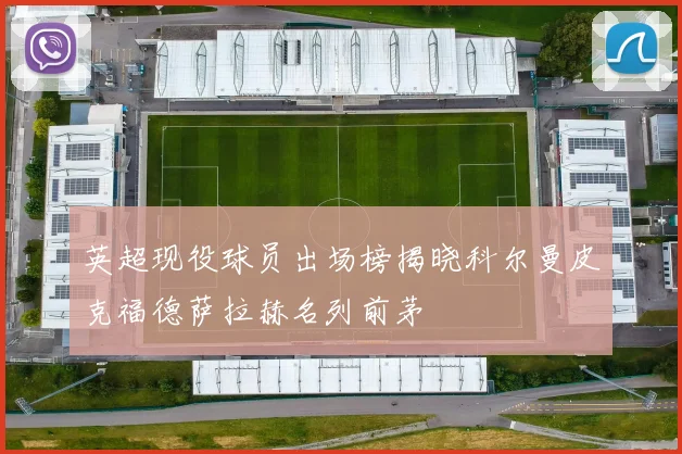 英超现役球员出场榜揭晓科尔曼皮克福德萨拉赫名列前茅