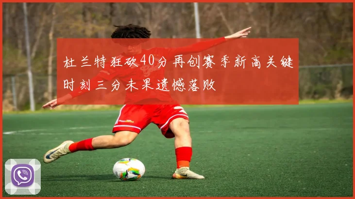 杜兰特狂砍40分再创赛季新高关键时刻三分未果遗憾落败