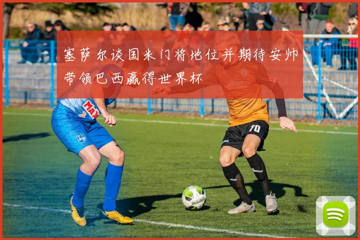 塞萨尔谈国米门将地位并期待安帅带领巴西赢得世界杯