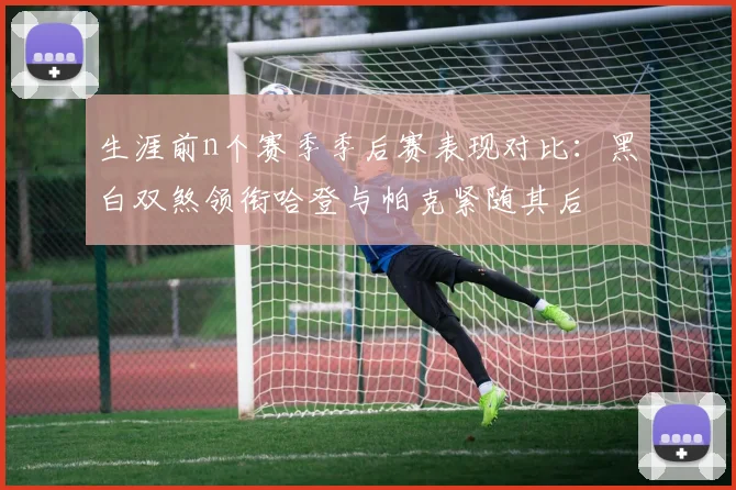 生涯前n个赛季季后赛表现对比：黑白双煞领衔哈登与帕克紧随其后