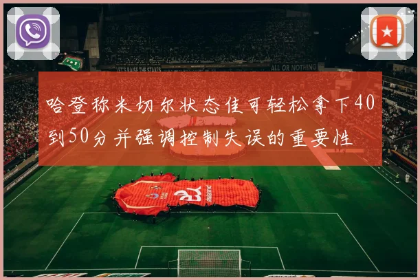哈登称米切尔状态佳可轻松拿下40到50分并强调控制失误的重要性