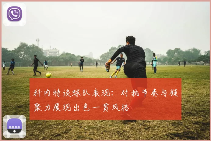 科内特谈球队表现：对抗节奏与凝聚力展现出色一贯风格