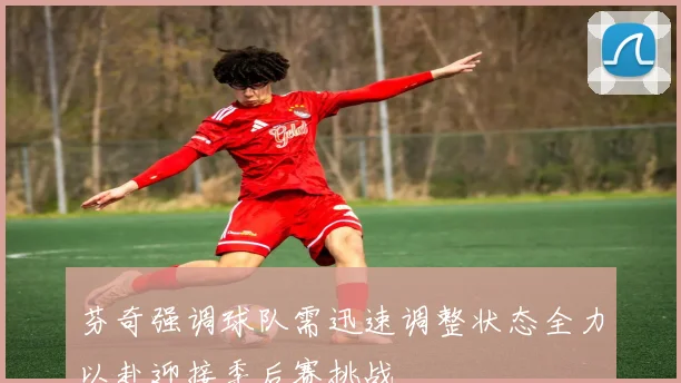 芬奇强调球队需迅速调整状态全力以赴迎接季后赛挑战
