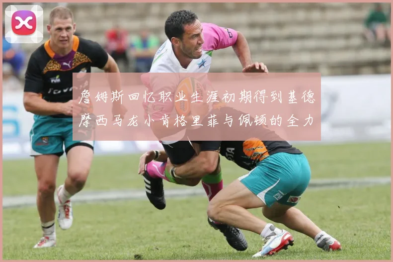 詹姆斯回忆职业生涯初期得到基德摩西马龙小肯格里菲与佩顿的全力支持