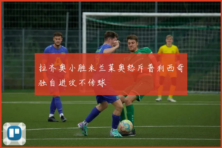 拉齐奥小胜米兰莱奥怒斥普利西奇独自进攻不传球