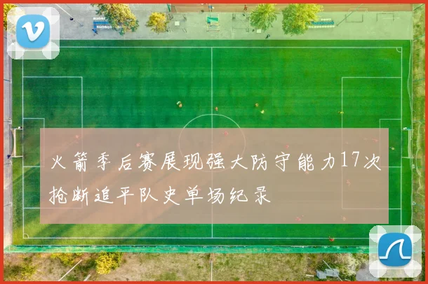 火箭季后赛展现强大防守能力17次抢断追平队史单场纪录
