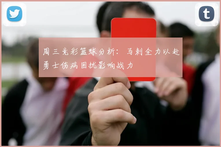 周三竞彩篮球分析：马刺全力以赴勇士伤病困扰影响战力