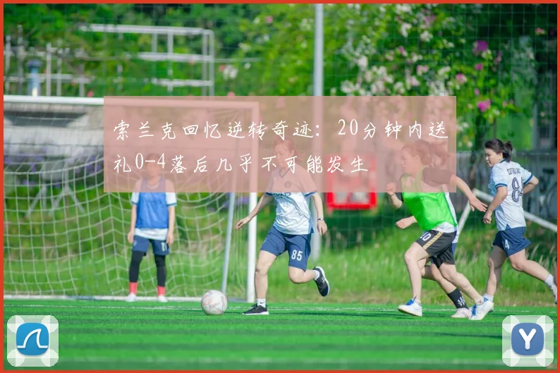 索兰克回忆逆转奇迹：20分钟内送礼0-4落后几乎不可能发生