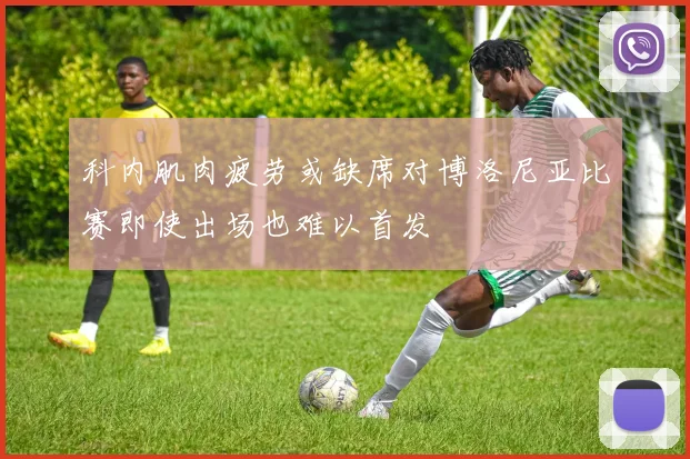 科内肌肉疲劳或缺席对博洛尼亚比赛即使出场也难以首发