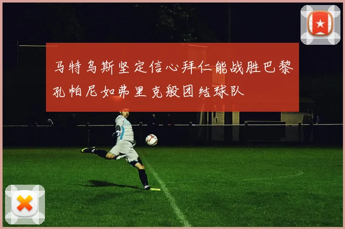 马特乌斯坚定信心拜仁能战胜巴黎孔帕尼如弗里克般团结球队