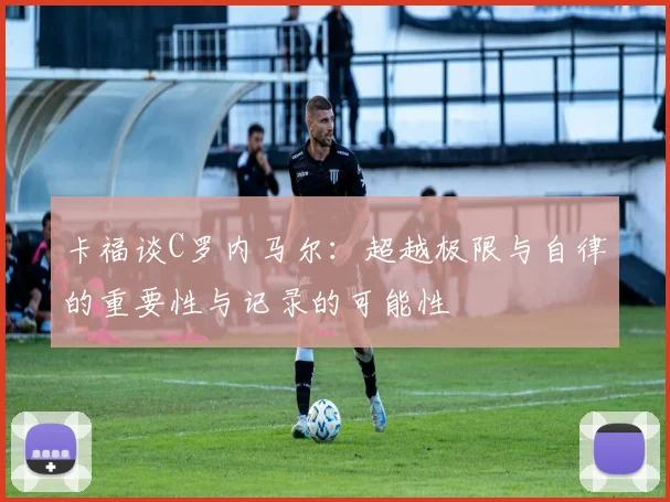卡福谈C罗内马尔：超越极限与自律的重要性与记录的可能性